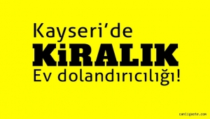 Kayseri'de kiralık ev dolandırıcılığı: Başkasına ait evi kiraya çıkardı birde kapora aldı
